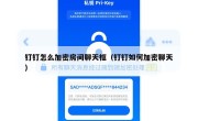 钉钉怎么加密房间聊天框（钉钉如何加密聊天）