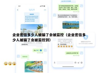 企业密信多少人被骗了会被监控（企业密信多少人被骗了会被监控到）