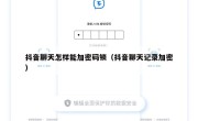 抖音聊天怎样能加密码锁（抖音聊天记录加密）