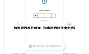 加密聊天软件曝光（加密聊天软件安全吗）