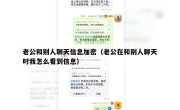 老公和别人聊天信息加密（老公在和别人聊天时我怎么看到信息）