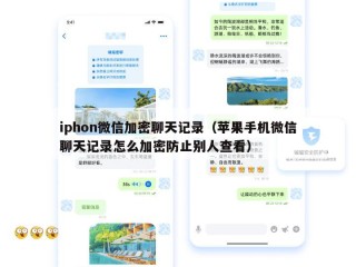 iphon微信加密聊天记录（苹果手机微信聊天记录怎么加密防止别人查看）