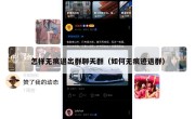 怎样无痕退出群聊天群（如何无痕迹退群）