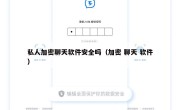 私人加密聊天软件安全吗（加密 聊天 软件）