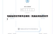 电脑加密软件聊天在哪找（电脑应用加密软件）