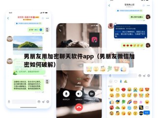 男朋友用加密聊天软件app（男朋友微信加密如何破解）