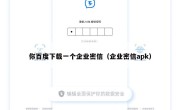 你百度下载一个企业密信（企业密信apk）
