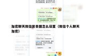 加密聊天微信背景图怎么设置（微信个人聊天加密）