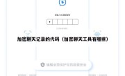 加密聊天记录的代码（加密聊天工具有哪些）