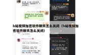 b站视频加密软件聊天怎么关闭（b站视频加密软件聊天怎么关闭）