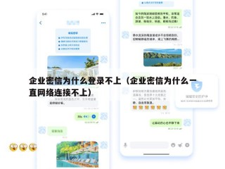 企业密信为什么登录不上（企业密信为什么一直网络连接不上）