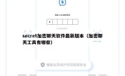 secret加密聊天软件最新版本（加密聊天工具有哪些）
