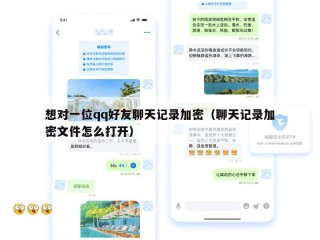 想对一位qq好友聊天记录加密（聊天记录加密文件怎么打开）