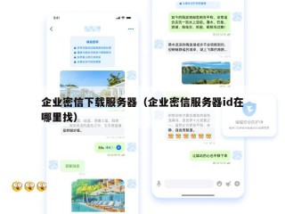 企业密信下载服务器（企业密信服务器id在哪里找）