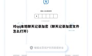 对qq本地聊天记录加密（聊天记录加密文件怎么打开）