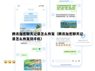 腾讯加密聊天记录怎么恢复（腾讯加密聊天记录怎么恢复到手机）