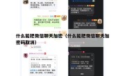 什么能把微信聊天加密（什么能把微信聊天加密码取消）