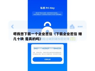 嗯我想下载一个企业密信（下载企业密信 赚几十块 是真的吗）