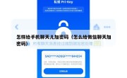 怎样给手机聊天儿加密码（怎么给微信聊天加密码）
