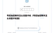 夸密加密聊天怎么设置手机（夸密加密聊天怎么设置手机版）