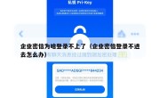 企业密信为啥登录不上了（企业密信登录不进去怎么办）