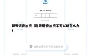 聊天语音加密（聊天语音加密不可试听怎么办）