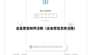 企业密信如何注销（企业密信怎样注销）