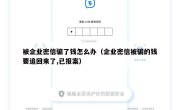 被企业密信骗了钱怎么办（企业密信被骗的钱要追回来了,已报案）