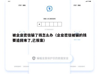 被企业密信骗了钱怎么办（企业密信被骗的钱要追回来了,已报案）