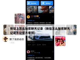 微信上怎么加密聊天记录（微信怎么加密聊天记录不让官方看到）