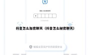 抖音怎么加密聊天（抖音怎么秘密聊天）
