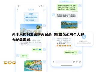 两个人如何加密聊天记录（微信怎么对个人聊天记录加密）