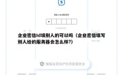 企业密信Id填别人的可以吗（企业密信填写别人给的服务器会怎么样?）