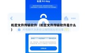 机密文件传输软件（机密文件传输软件是什么）