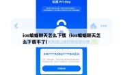 ios蝙蝠聊天怎么下载（ios蝙蝠聊天怎么下载不了）