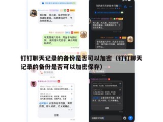 钉钉聊天记录的备份是否可以加密（钉钉聊天记录的备份是否可以加密保存）