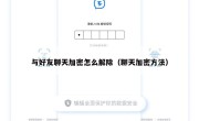 与好友聊天加密怎么解除（聊天加密方法）