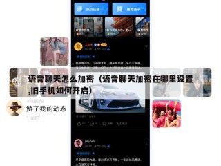 语音聊天怎么加密（语音聊天加密在哪里设置,旧手机如何开启）