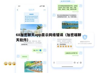 68加密聊天app显示网络错误（加密端聊天软件）