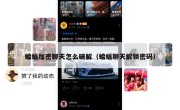蝙蝠加密聊天怎么破解（蝙蝠聊天解锁密码）