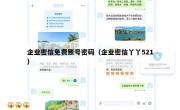 企业密信免费账号密码（企业密信丫丫521）