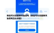 微信可以设置聊天加密吗（微信可以设置聊天加密吗怎么设置）