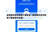 加密聊天软件教程下载安装（加密聊天软件教程下载安装手机版）
