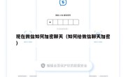 现在微信如何加密聊天（如何给微信聊天加密）