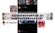 itunes加密备份微信聊天记录（itunes加密备份微信聊天记录怎么弄）