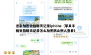 怎么加密微信聊天记录iphone（苹果手机微信聊天记录怎么加密防止别人查看）
