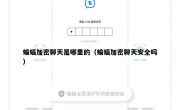 蝙蝠加密聊天是哪里的（蝙蝠加密聊天安全吗）