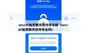 secret加密聊天软件开车群（secret加密聊天软件安全吗）