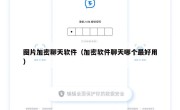 图片加密聊天软件（加密软件聊天哪个最好用）