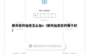 聊天软件加密怎么加v（聊天加密软件哪个好）